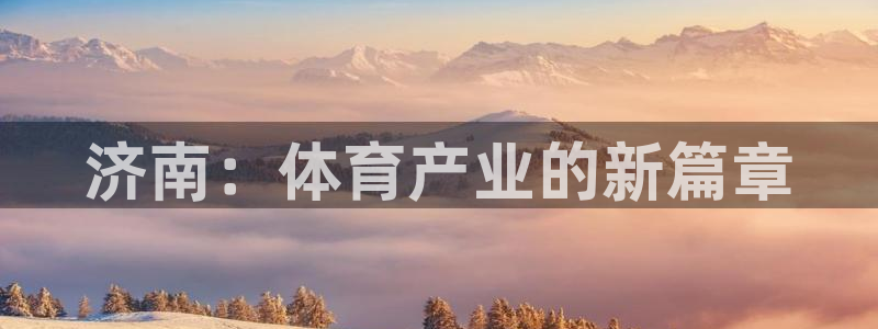 意昂4娱乐40996:济南:体育产业的新篇章